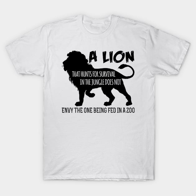 A lion that hunts for survival in the jungle does not envy the one being fed in the zoo T-Shirt by shopbudgets